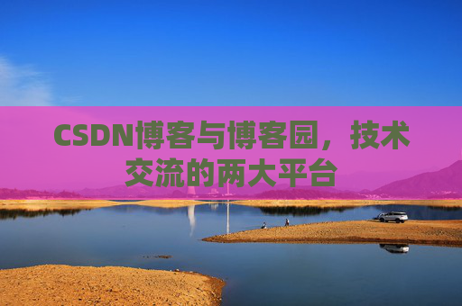 CSDN博客与博客园,技术交流的两大平台